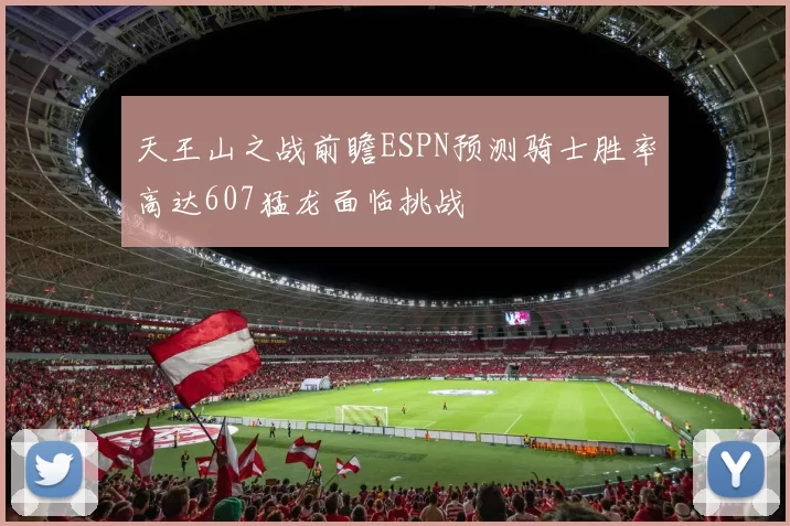 天王山之战前瞻ESPN预测骑士胜率高达607猛龙面临挑战