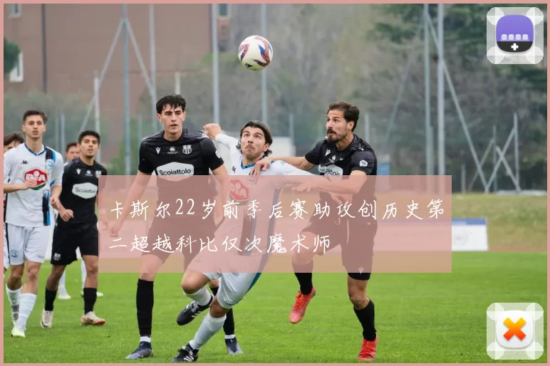 卡斯尔22岁前季后赛助攻创历史第二超越科比仅次魔术师