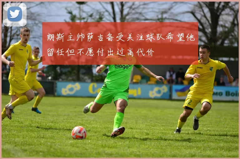 朗斯主帅萨吉备受关注球队希望他留任但不愿付出过高代价