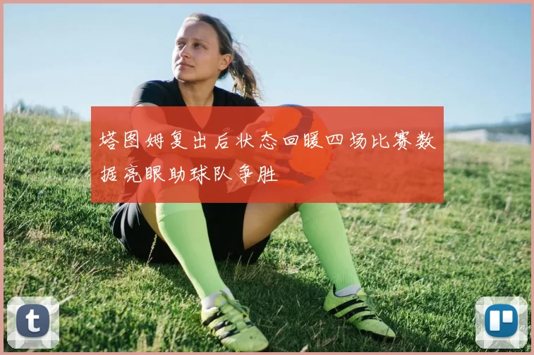 塔图姆复出后状态回暖四场比赛数据亮眼助球队争胜