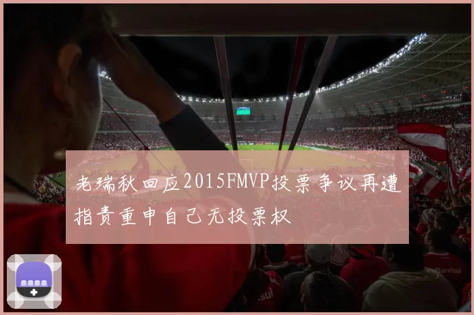 老瑞秋回应2015FMVP投票争议再遭指责重申自己无投票权