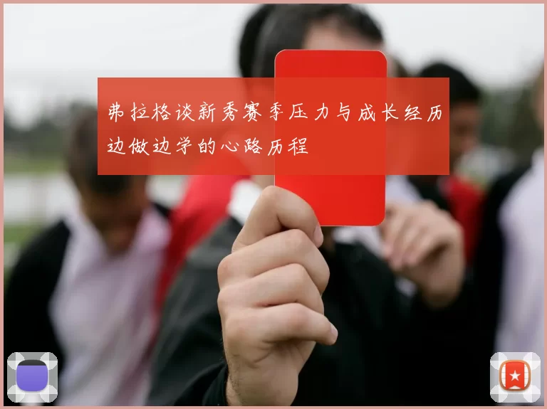 弗拉格谈新秀赛季压力与成长经历边做边学的心路历程