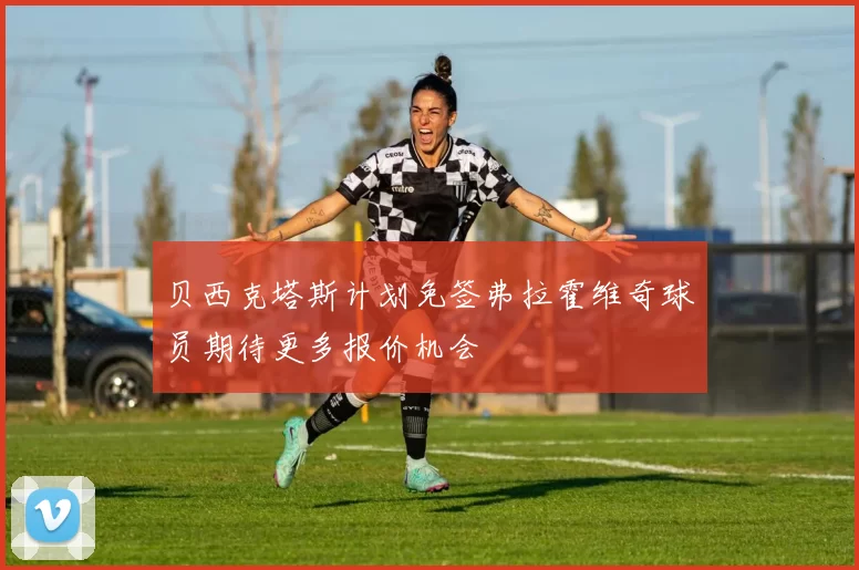 贝西克塔斯计划免签弗拉霍维奇球员期待更多报价机会