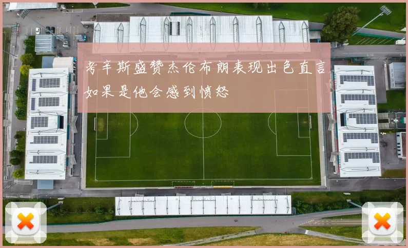 考辛斯盛赞杰伦布朗表现出色直言如果是他会感到愤怒