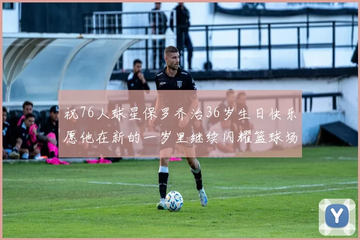 祝76人球星保罗乔治36岁生日快乐愿他在新的一岁里继续闪耀篮球场