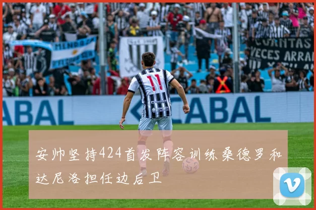 安帅坚持424首发阵容训练桑德罗和达尼洛担任边后卫